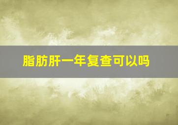 脂肪肝一年复查可以吗