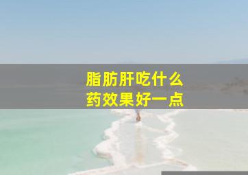 脂肪肝吃什么药效果好一点