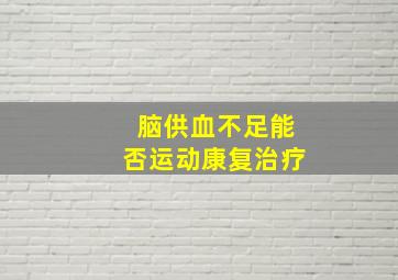 脑供血不足能否运动康复治疗