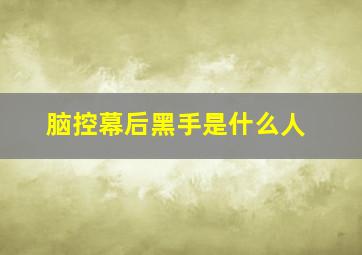 脑控幕后黑手是什么人