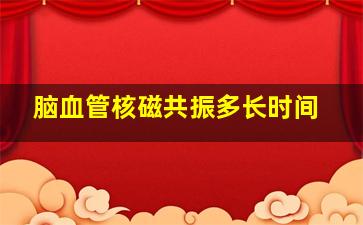 脑血管核磁共振多长时间