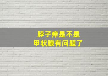 脖子痒是不是甲状腺有问题了