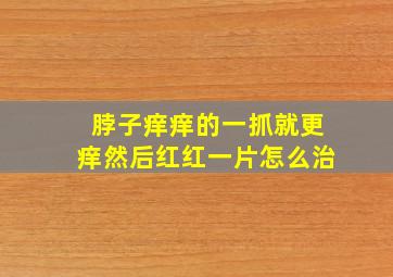 脖子痒痒的一抓就更痒然后红红一片怎么治