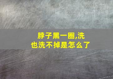 脖子黑一圈,洗也洗不掉是怎么了