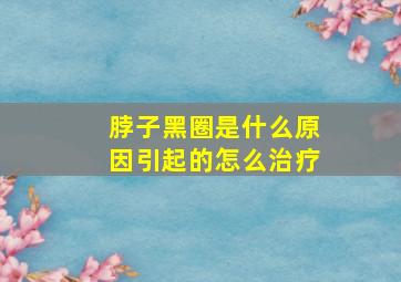 脖子黑圈是什么原因引起的怎么治疗