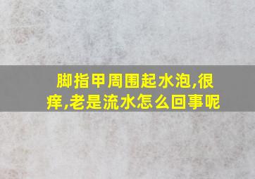 脚指甲周围起水泡,很痒,老是流水怎么回事呢