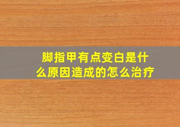 脚指甲有点变白是什么原因造成的怎么治疗