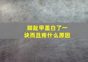 脚趾甲盖白了一块而且疼什么原因