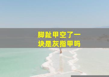 脚趾甲空了一块是灰指甲吗