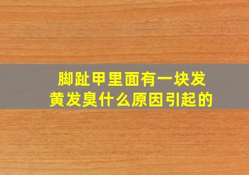 脚趾甲里面有一块发黄发臭什么原因引起的