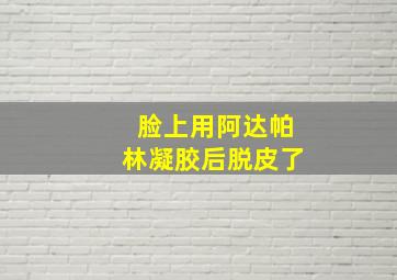 脸上用阿达帕林凝胶后脱皮了