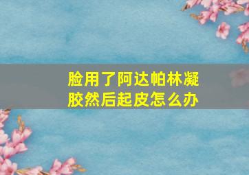 脸用了阿达帕林凝胶然后起皮怎么办