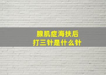 腺肌症海扶后打三针是什么针