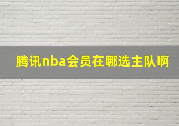 腾讯nba会员在哪选主队啊