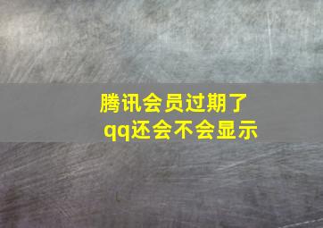 腾讯会员过期了qq还会不会显示