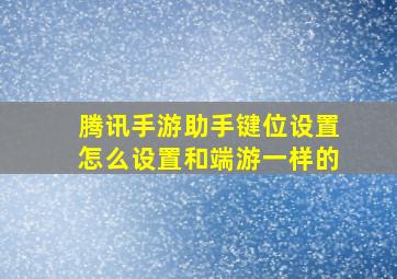 腾讯手游助手键位设置怎么设置和端游一样的