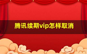 腾讯续期vip怎样取消