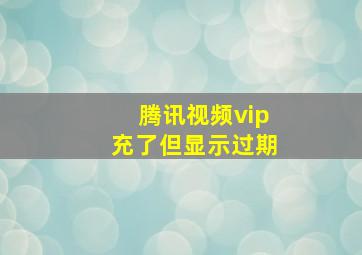 腾讯视频vip充了但显示过期