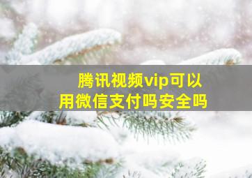 腾讯视频vip可以用微信支付吗安全吗