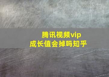 腾讯视频vip成长值会掉吗知乎