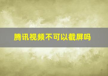 腾讯视频不可以截屏吗