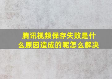 腾讯视频保存失败是什么原因造成的呢怎么解决