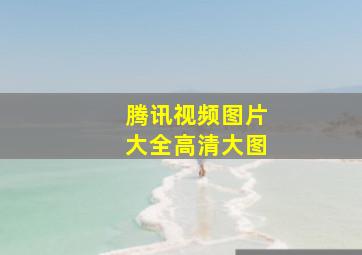 腾讯视频图片大全高清大图