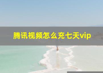 腾讯视频怎么充七天vip