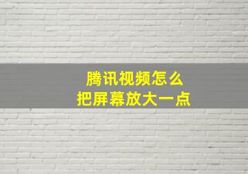 腾讯视频怎么把屏幕放大一点