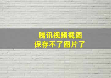 腾讯视频截图保存不了图片了