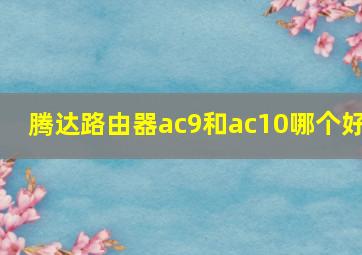 腾达路由器ac9和ac10哪个好