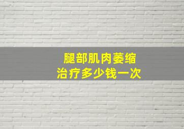 腿部肌肉萎缩治疗多少钱一次