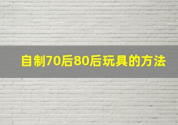 自制70后80后玩具的方法