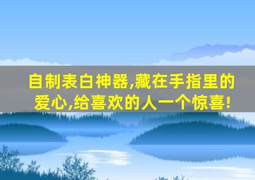 自制表白神器,藏在手指里的爱心,给喜欢的人一个惊喜!