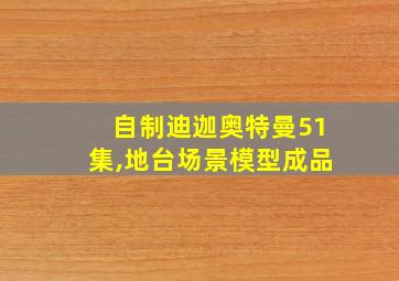 自制迪迦奥特曼51集,地台场景模型成品