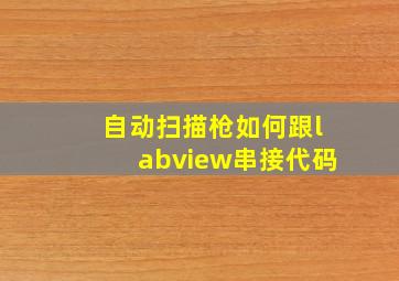 自动扫描枪如何跟labview串接代码