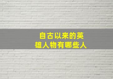 自古以来的英雄人物有哪些人