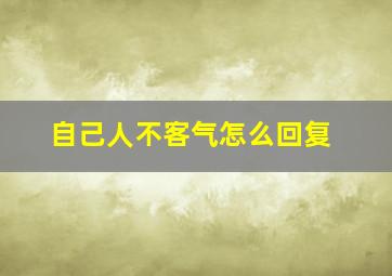 自己人不客气怎么回复