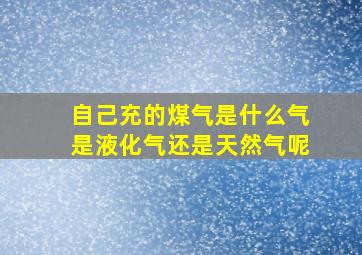 自己充的煤气是什么气是液化气还是天然气呢