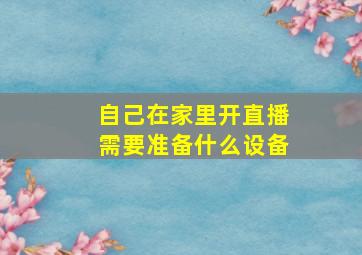 自己在家里开直播需要准备什么设备