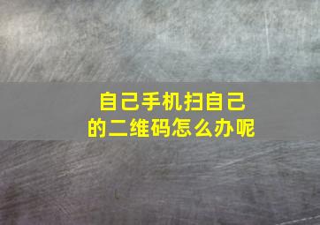 自己手机扫自己的二维码怎么办呢