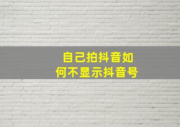 自己拍抖音如何不显示抖音号