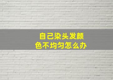 自己染头发颜色不均匀怎么办