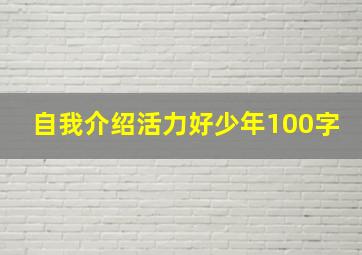 自我介绍活力好少年100字