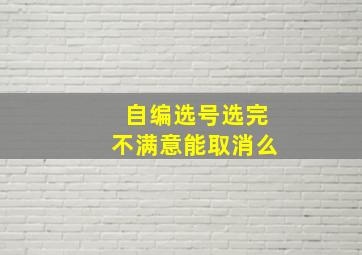 自编选号选完不满意能取消么