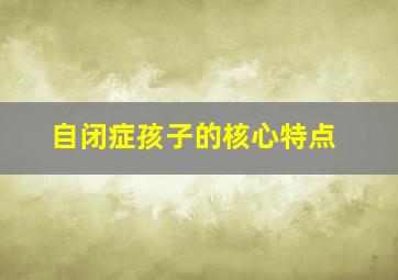 自闭症孩子的核心特点