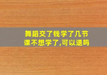 舞蹈交了钱学了几节课不想学了,可以退吗