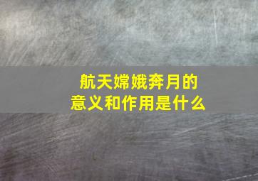 航天嫦娥奔月的意义和作用是什么