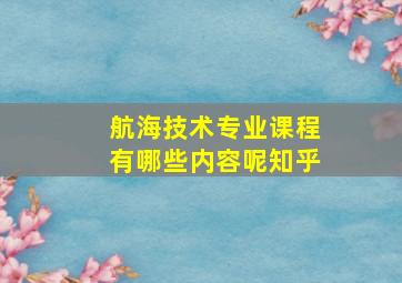 航海技术专业课程有哪些内容呢知乎