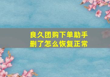 良久团购下单助手删了怎么恢复正常